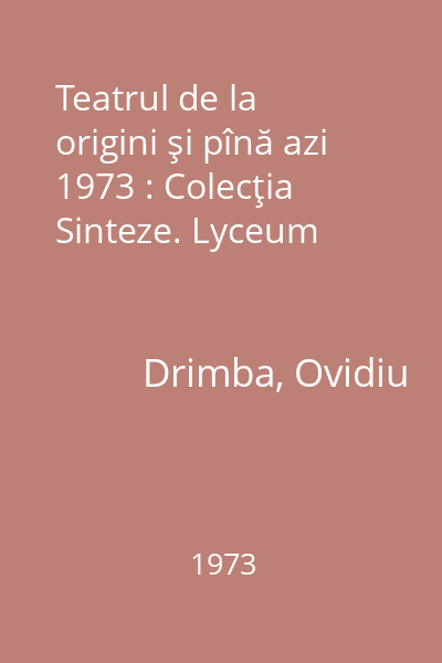 Teatrul de la origini şi pînă azi  1973 : Colecţia Sinteze. Lyceum