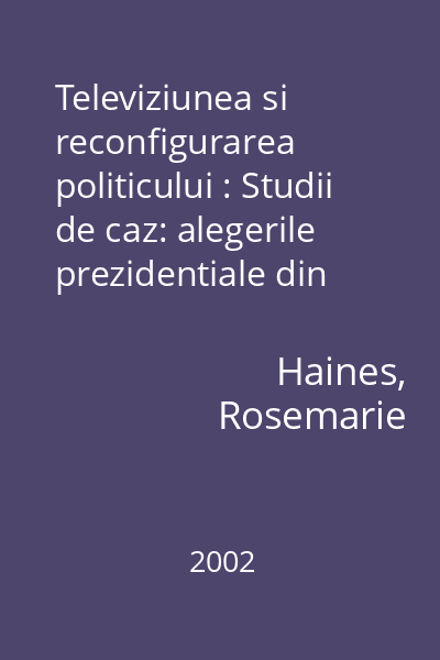 Televiziunea si reconfigurarea politicului : Studii de caz: alegerile prezidentiale din Romania din anii 1996 si 2000 : Colectia Media. Studii si eseuri