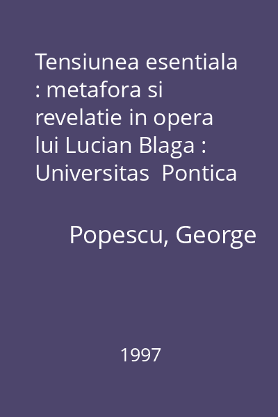 Tensiunea esentiala : metafora si revelatie in opera lui Lucian Blaga : Universitas  Pontica