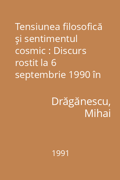 Tensiunea filosofică şi sentimentul cosmic : Discurs rostit la 6 septembrie 1990 în şedinţă publică - Cu răspunsul acad. Zoe Dumitrescu Buşulenga