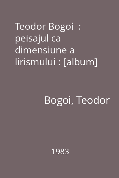 Teodor Bogoi  : peisajul ca dimensiune a lirismului : [album]