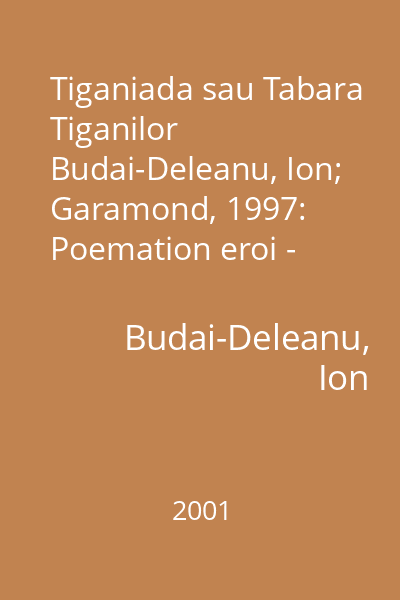Tiganiada sau Tabara Tiganilor  Budai-Deleanu, Ion; Garamond, 1997: Poemation eroi - comico - satiric = Tabara Tiganilor (tit. alter.)