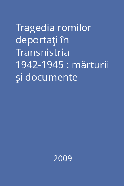 Tragedia romilor deportaţi în Transnistria 1942-1945 : mărturii şi documente