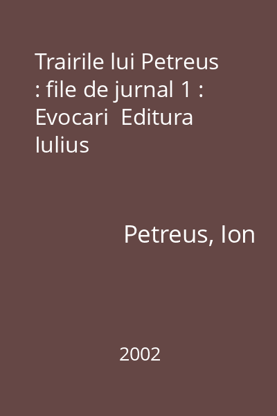 Trairile lui Petreus : file de jurnal 1 : Evocari  Editura Iulius