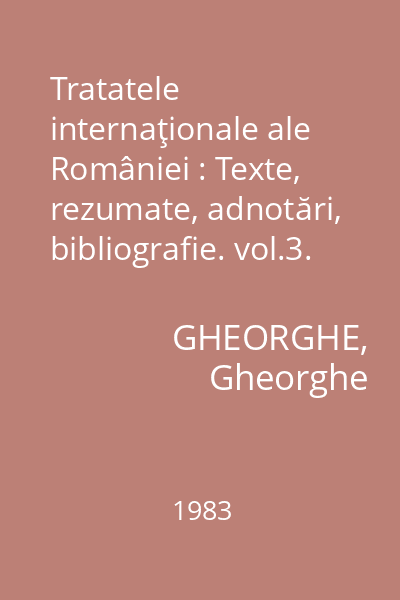 Tratatele internaţionale ale României : Texte, rezumate, adnotări, bibliografie. vol.3.