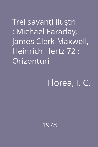 Trei savanţi iluştri : Michael Faraday, James Clerk Maxwell, Heinrich Hertz 72 : Orizonturi
