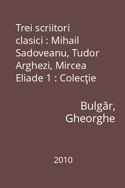 Trei scriitori clasici : Mihail Sadoveanu, Tudor Arghezi, Mircea Eliade 1 : Colecţie de autor : Gheorghe Bulgar - Stilistica si istorie literara