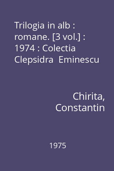 Trilogia in alb : romane. [3 vol.] : 1974 : Colectia Clepsidra  Eminescu