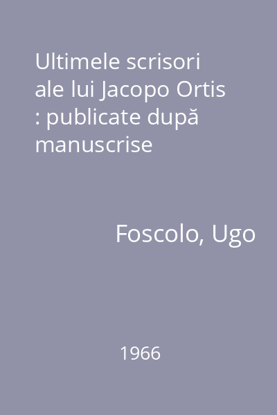 Ultimele scrisori ale lui Jacopo Ortis : publicate după manuscrise