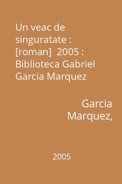 Un veac de singuratate : [roman]  2005 : Biblioteca Gabriel Garcia Marquez