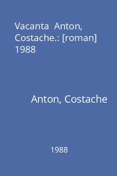 Vacanta  Anton, Costache.: [roman]  1988