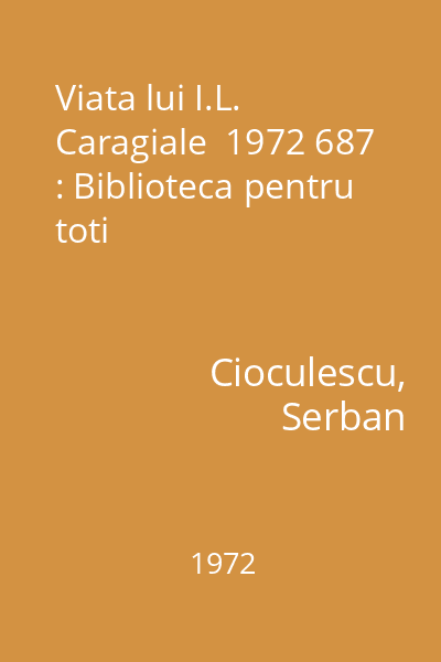 Viata lui I.L. Caragiale  1972 687 : Biblioteca pentru toti