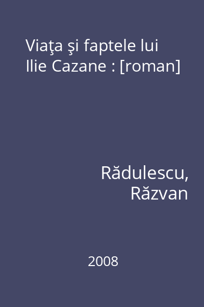 Viaţa şi faptele lui Ilie Cazane : [roman]