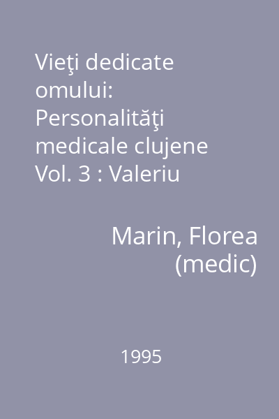 Vieţi dedicate omului: Personalităţi medicale clujene Vol. 3 : Valeriu Lucian Bologa