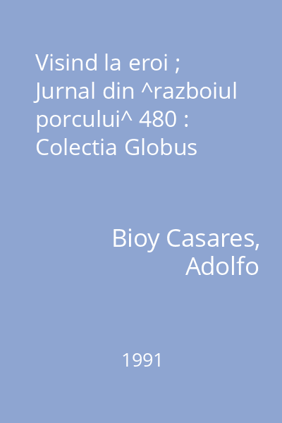 Visind la eroi ; Jurnal din ^razboiul porcului^ 480 : Colectia Globus