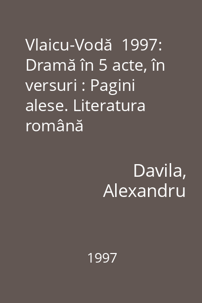 Vlaicu-Vodă  1997: Dramă în 5 acte, în versuri : Pagini alese. Literatura română
